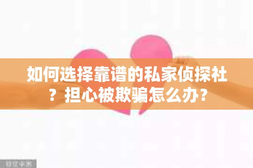 如何选择靠谱的私家侦探社？担心被欺骗怎么办？