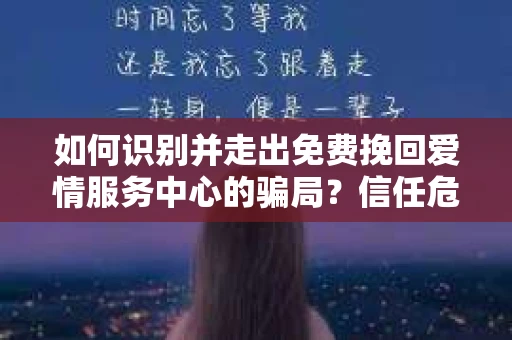 如何识别并走出免费挽回爱情服务中心的骗局？信任危机解决方案