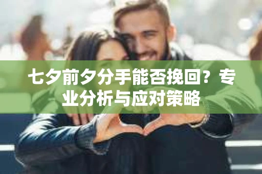 七夕前夕分手能否挽回？专业分析与应对策略