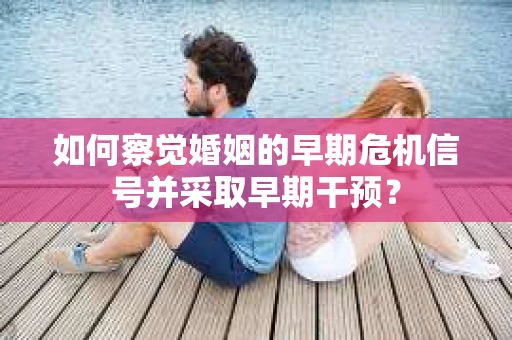 如何察觉婚姻的早期危机信号并采取早期干预？