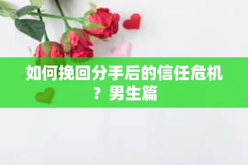 如何挽回分手后的信任危机?男生篇 如何挽回分手后的信任危机?男生篇