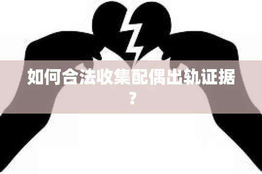 如何合法收集配偶出轨证据? 如何合法收集配偶出轨证据?