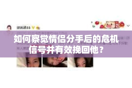 如何察觉情侣分手后的危机信号并有效挽回他？