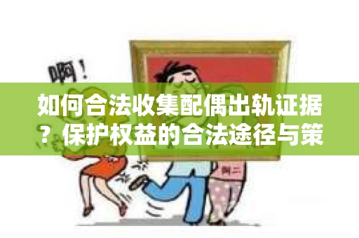 如何合法收集配偶出轨证据?保护权益的合法途径与策略 如何合法收集配偶出轨证据?保护权益的合法途径与策略
