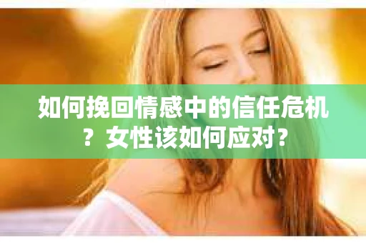如何挽回情感中的信任危机？女性该如何应对？