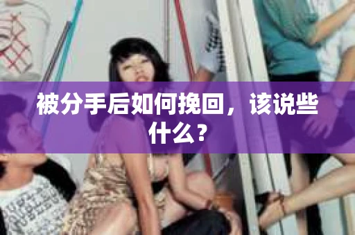 被分手后如何挽回，该说些什么？