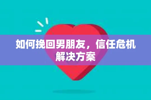如何挽回男朋友，信任危机解决方案