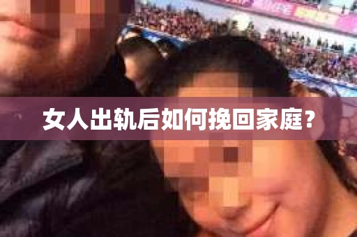 女人出轨后如何挽回家庭？