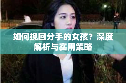 如何挽回分手的女孩？深度解析与实用策略