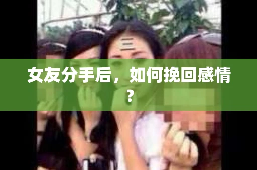 女友分手后，如何挽回感情？