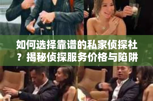 如何选择靠谱的私家侦探社？揭秘侦探服务价格与陷阱