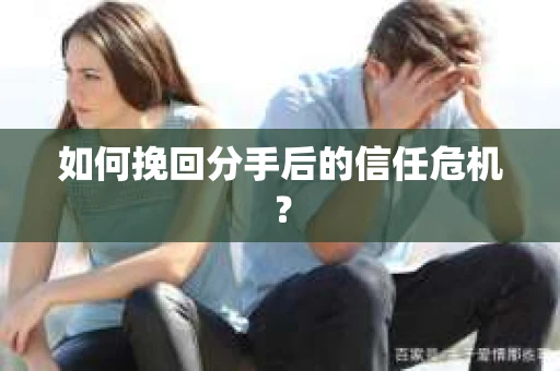 如何挽回分手后的信任危机？