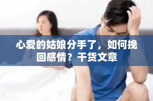 心爱的姑娘分手了，如何挽回感情？干货文章