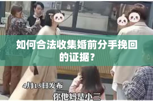 如何合法收集婚前分手挽回的证据？