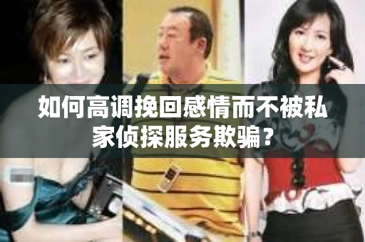 如何高调挽回感情而不被私家侦探服务欺骗？