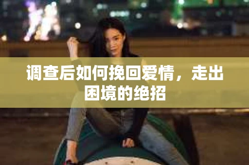 调查后如何挽回爱情，走出困境的绝招
