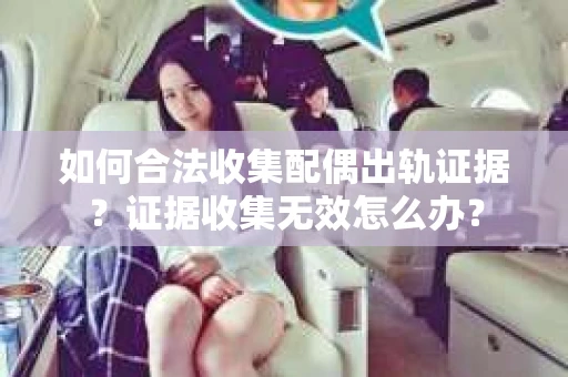 如何合法收集配偶出轨证据？证据收集无效怎么办？