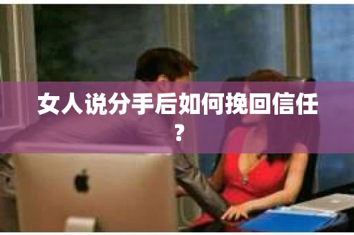 女人说分手后如何挽回信任？