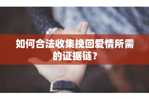 如何合法收集挽回爱情所需的证据链? 如何合法收集挽回爱情所需的证据链?