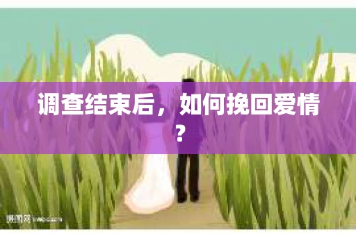 调查结束后，如何挽回爱情？