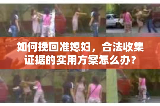 如何挽回准媳妇,合法收集证据的实用方案怎么办? 如何挽回准媳妇,合法收集证据的实用方案怎么办?
