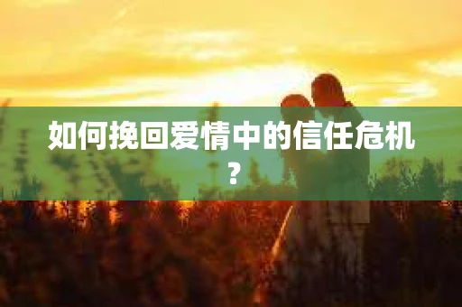 如何挽回爱情中的信任危机？