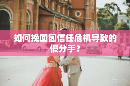 如何挽回因信任危机导致的假分手? 如何挽回因信任危机导致的假分手?
