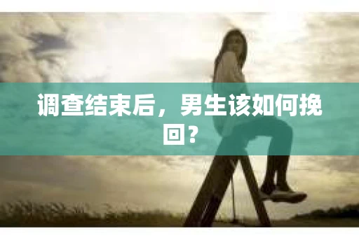 调查结束后，男生该如何挽回？