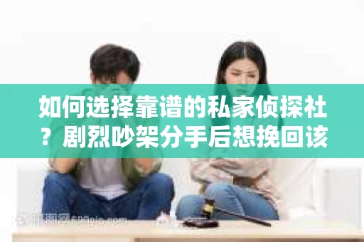 如何选择靠谱的私家侦探社？剧烈吵架分手后想挽回该怎么做？