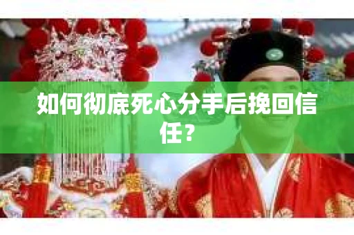 如何彻底死心分手后挽回信任? 如何彻底死心分手后挽回信任?