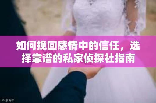 如何挽回感情中的信任,选择靠谱的私家侦探社指南 如何挽回感情中的信任,选择靠谱的私家侦探社指南