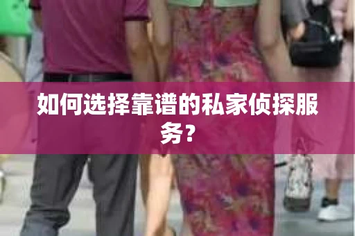 如何选择靠谱的私家侦探服务？
