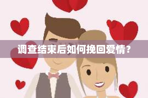 调查结束后如何挽回爱情? 调查结束后如何挽回爱情?
