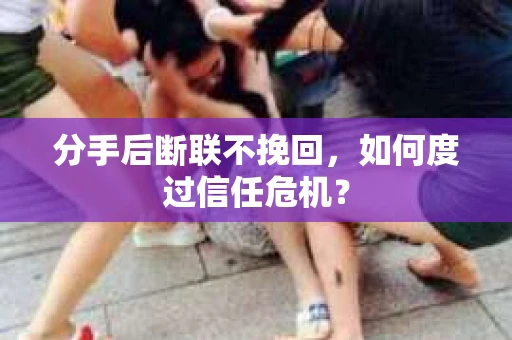 分手后断联不挽回,如何度过信任危机? 分手后断联不挽回,如何度过信任危机?