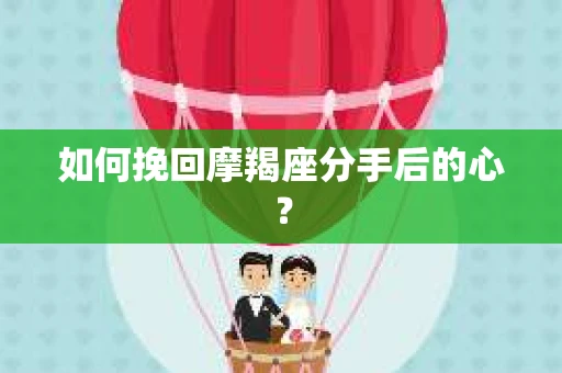 如何挽回摩羯座分手后的心？