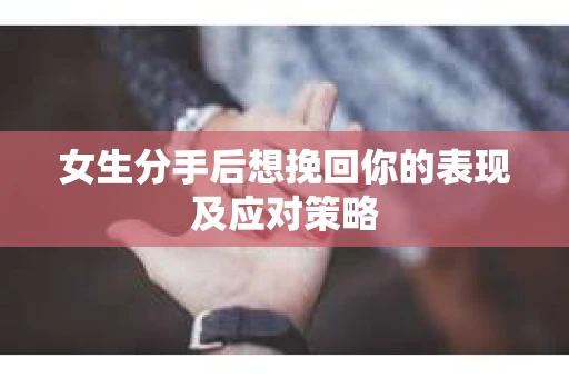 女生分手后想挽回你的表现及应对策略