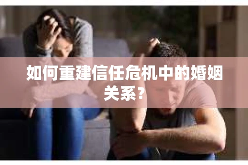 如何重建信任危机中的婚姻关系? 如何重建信任危机中的婚姻关系?