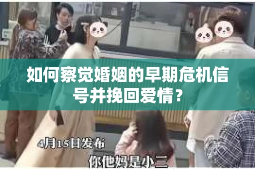 如何察觉婚姻的早期危机信号并挽回爱情？