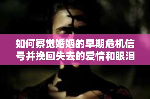 如何察觉婚姻的早期危机信号并挽回失去的爱情和眼泪? 如何察觉婚姻的早期危机信号并挽回失去的爱情和眼泪?
