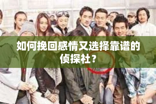 如何挽回感情又选择靠谱的侦探社? 如何挽回感情又选择靠谱的侦探社?