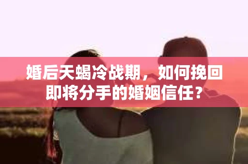 婚后天蝎冷战期，如何挽回即将分手的婚姻信任？