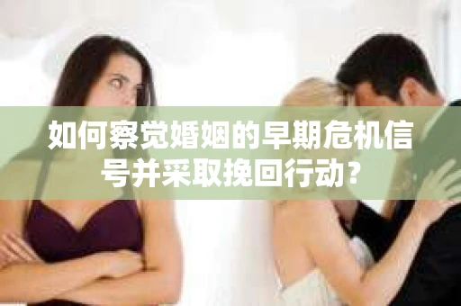 如何察觉婚姻的早期危机信号并采取挽回行动? 如何察觉婚姻的早期危机信号并采取挽回行动?