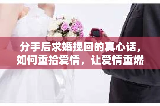 分手后求婚挽回的真心话，如何重拾爱情，让爱情重燃？