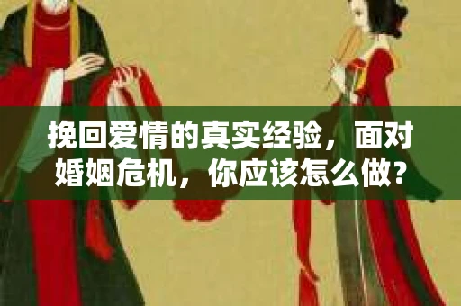 挽回爱情的真实经验，面对婚姻危机，你应该怎么做？