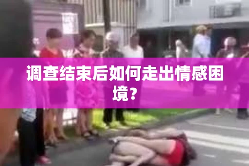 调查结束后如何走出情感困境? 调查结束后如何走出情感困境?