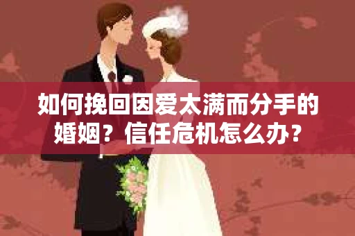 如何挽回因爱太满而分手的婚姻？信任危机怎么办？