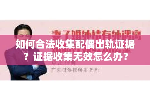 如何合法收集配偶出轨证据?证据收集无效怎么办? 如何合法收集配偶出轨证据?证据收集无效怎么办?
