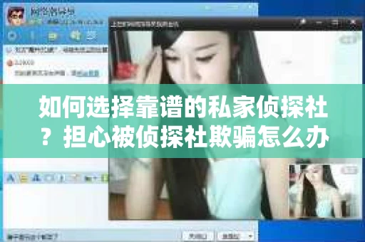 如何选择靠谱的私家侦探社?担心被侦探社欺骗怎么办? 如何选择靠谱的私家侦探社?担心被侦探社欺骗怎么办?