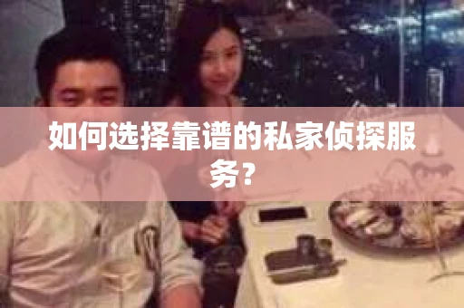 如何选择靠谱的私家侦探服务？