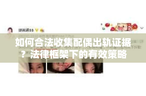 如何合法收集配偶出轨证据？法律框架下的有效策略